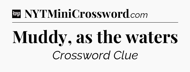 Muddy, as the waters Crossword Clue