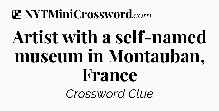 Solution: Artist with a self-named museum in Montauban, France - NYT Crossword