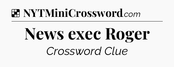 Solution: News exec Roger - NYT Crossword
