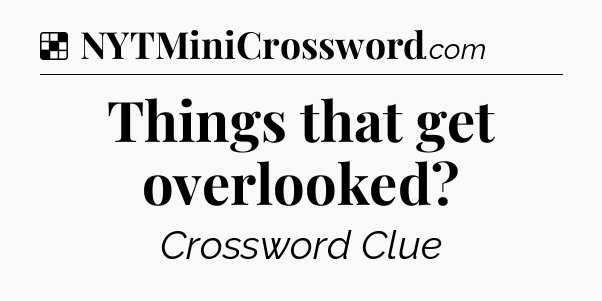 Solution: Things that get overlooked - NYT Crossword