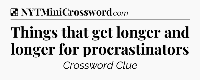 Solution: Things that get longer and longer for procrastinators - NYT Crossword