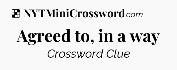 Solution: Agreed to, in a way - NYT Crossword