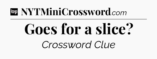 Goes for a slice Crossword Clue
