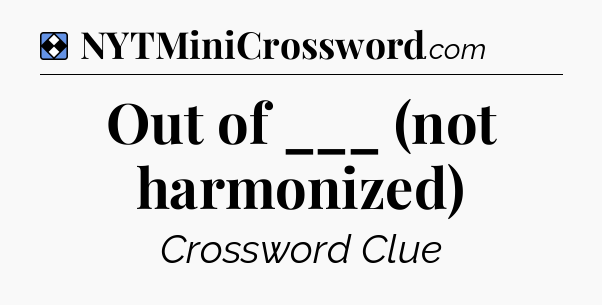Solution: Out of ___ (not harmonized) - NYT Mini Crossword