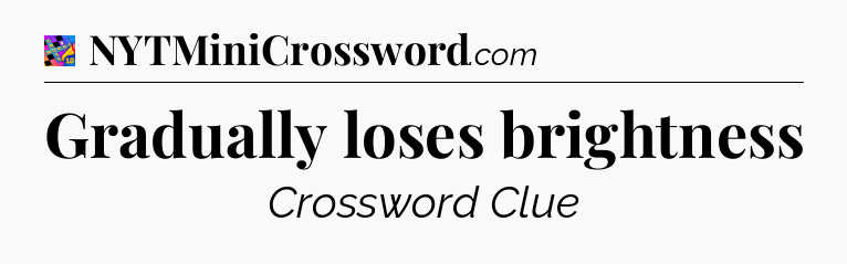 Gradually loses brightness Crossword Clue