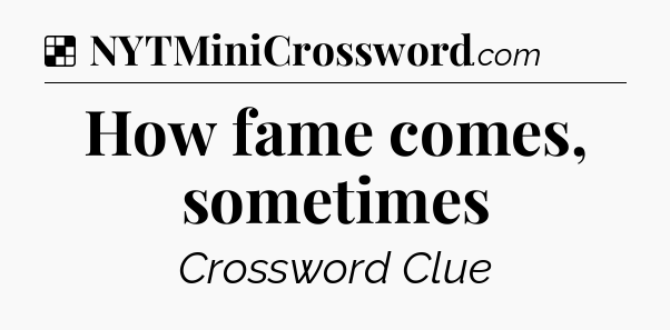 Solution: How fame comes, sometimes - NYT Crossword