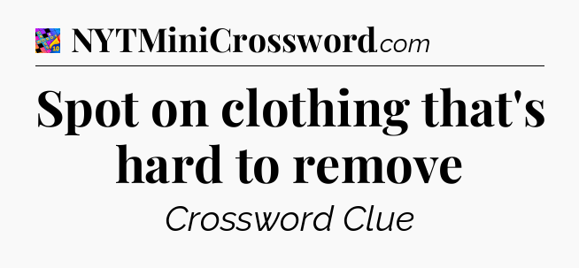 Spot on clothing that's hard to remove Crossword Clue