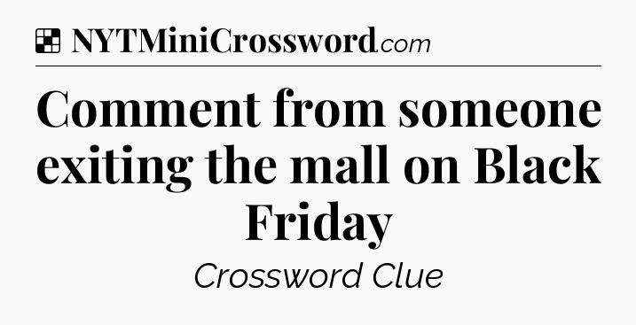 Solution: Comment from someone exiting the mall on Black Friday - NYT Crossword