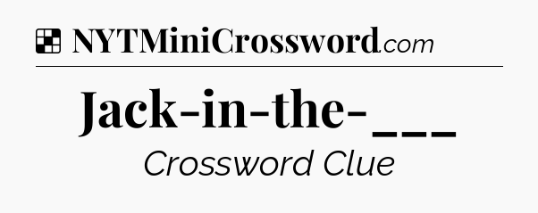 Solution: Jack-in-the-___ - NYT Crossword