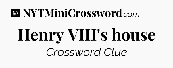 Henry VIII's house - LA Times Crossword