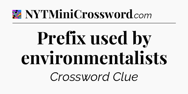 Prefix used by environmentalists Crossword Clue