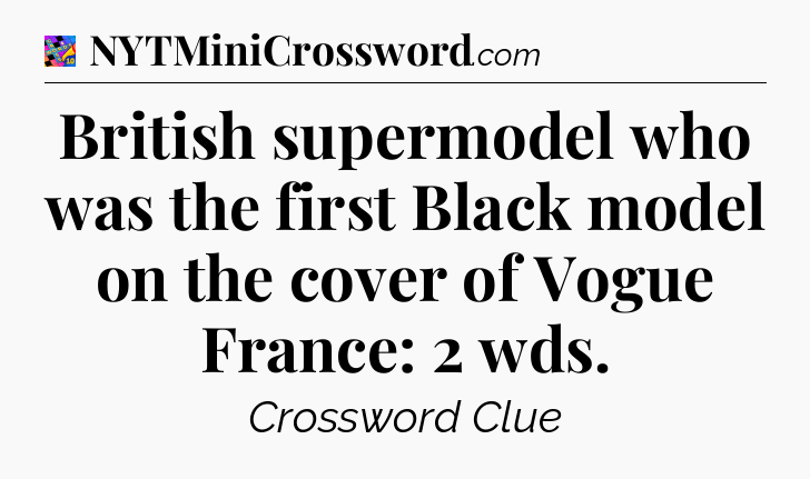 British supermodel who was the first Black model on the cover of Vogue France: 2 wds Crossword Clue