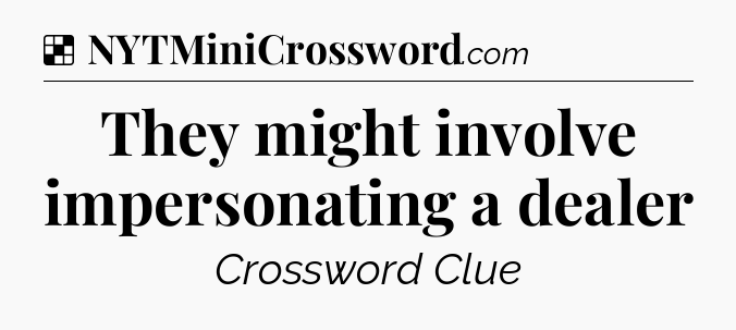 Solution: They might involve impersonating a dealer - NYT Crossword
