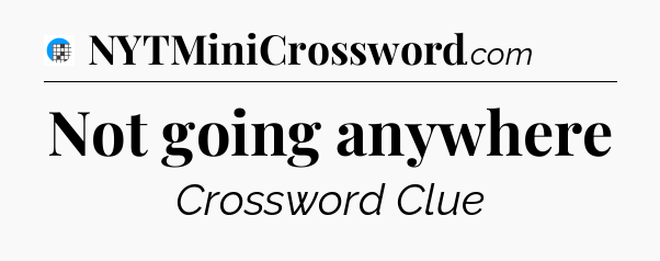 Not going anywhere Crossword Clue