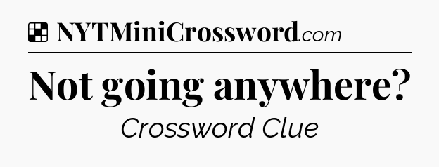 Solution: Not going anywhere - NYT Crossword