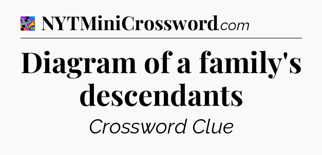 Diagram of a family's descendants Crossword Clue