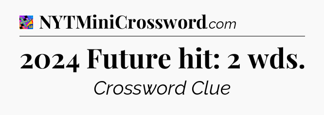 2024 Future hit: 2 wds Crossword Clue