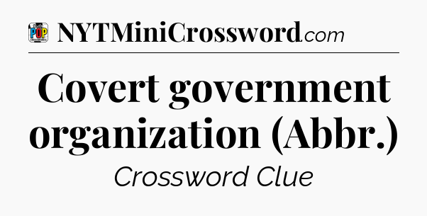 Covert government organization (Abbr.) Crossword Clue