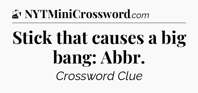 Stick that causes a big bang: Abbr - Daily Themed Classic Crossword
