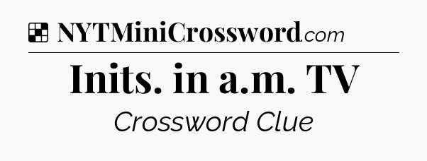 Solution: Inits. in a.m. TV - NYT Crossword