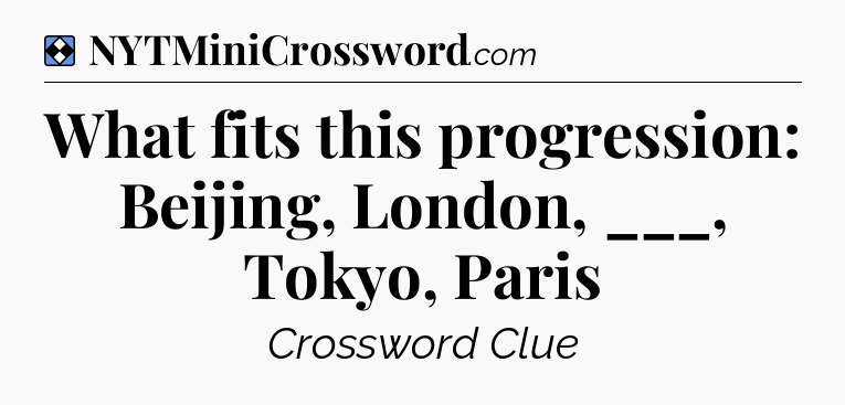 Solution: What fits this progression: Beijing, London, ___, Tokyo, Paris - NYT Mini Crossword