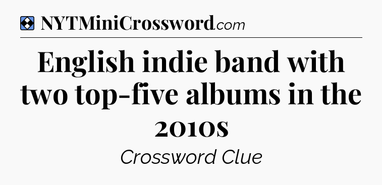 Solution: English indie band with two top-five albums in the 2010s - NYT Mini Crossword