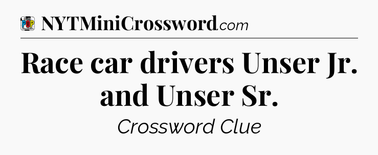 Race car drivers Unser Jr. and Unser Sr Crossword Clue