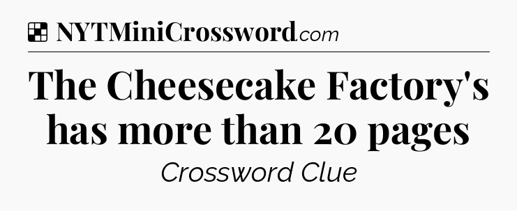 Solution: The Cheesecake Factory's has more than 20 pages - NYT Crossword