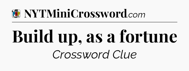 Build up, as a fortune Crossword Clue