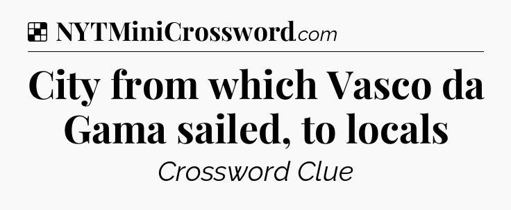 Solution: City from which Vasco da Gama sailed, to locals - NYT Crossword