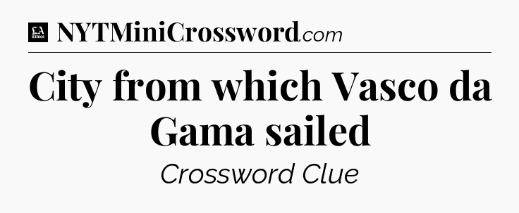City from which Vasco da Gama sailed - LA Times Crossword