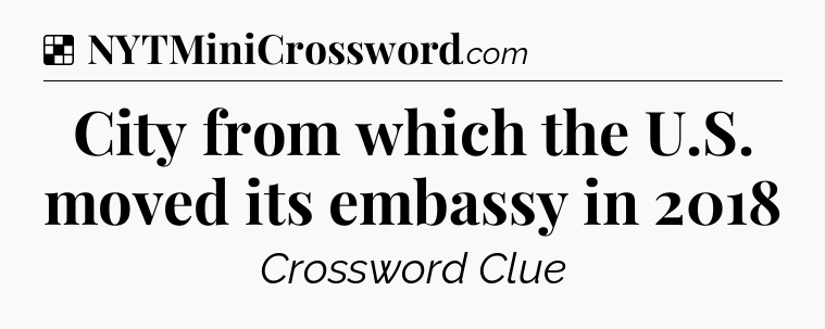 Solution: City from which the U.S. moved its embassy in 2018 - NYT Crossword