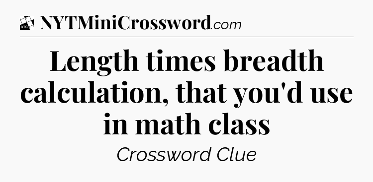 Length times breadth calculation, that you'd use in math class - Daily Themed Classic Crossword