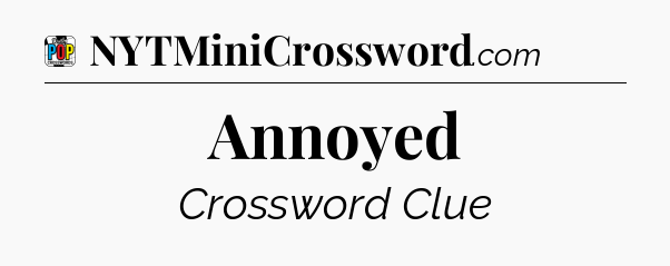 Annoyed Crossword Clue