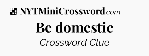 Solution: Be domestic - NYT Crossword