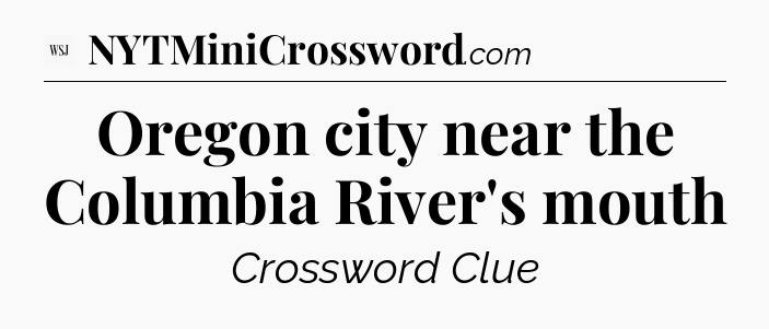 Oregon city near the Columbia River's mouth - WSJ Crossword