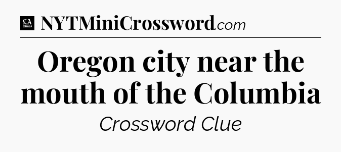Oregon city near the mouth of the Columbia - LA Times Crossword