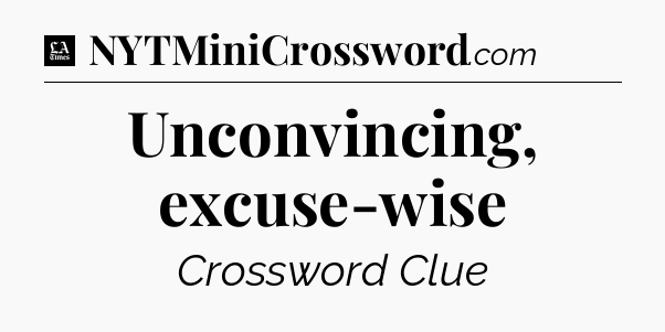 Unconvincing, excuse-wise - LA Times Crossword