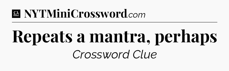 Repeats a mantra, perhaps - LA Times Crossword