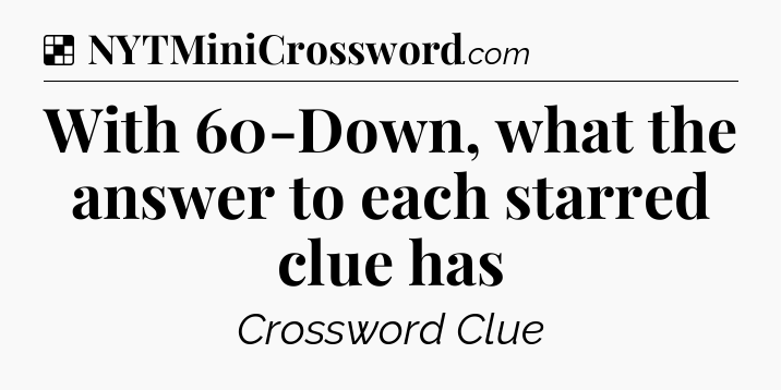 Solution: With 60-Down, what the answer to each starred clue has - NYT Crossword