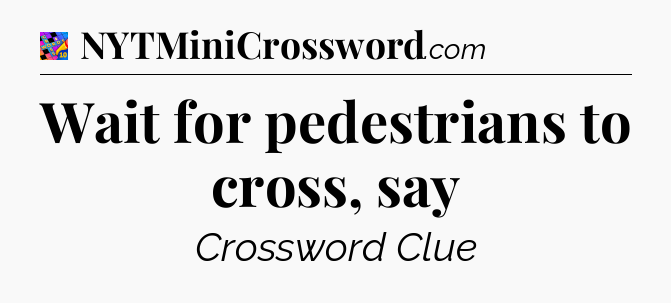 Wait for pedestrians to cross, say Crossword Clue