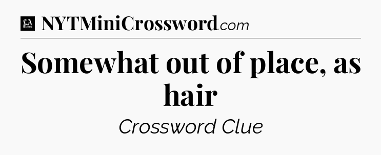 Somewhat out of place, as hair - LA Times Crossword