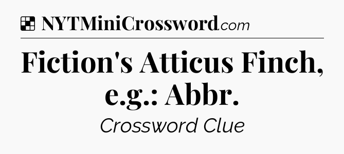 Solution: Fiction's Atticus Finch, e.g.: Abbr - NYT Crossword