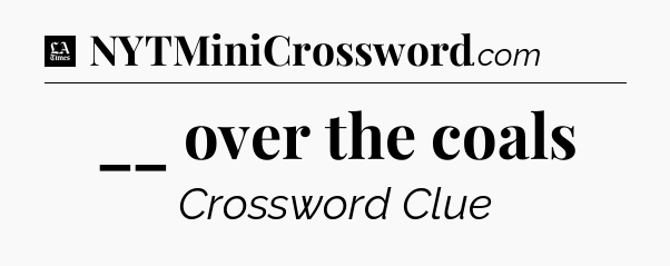 __ over the coals - LA Times Crossword