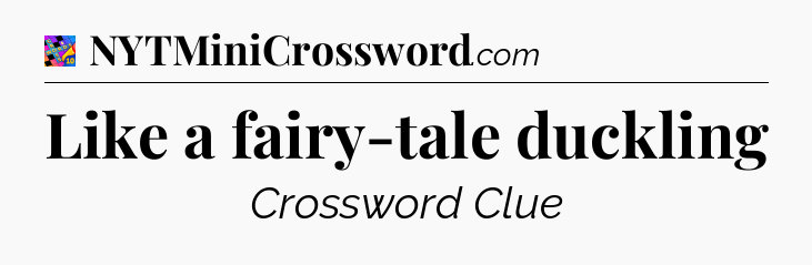 Like a fairy-tale duckling Crossword Clue