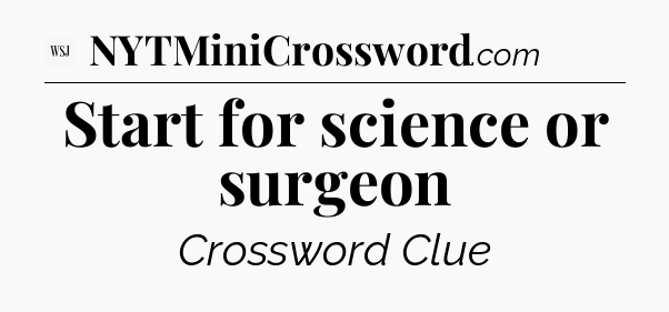 Start for science or surgeon - WSJ Crossword