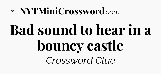 Bad sound to hear in a bouncy castle - WSJ Crossword