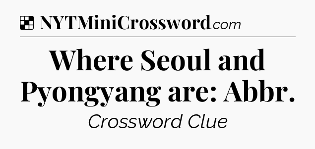Solution: Where Seoul and Pyongyang are: Abbr - NYT Crossword