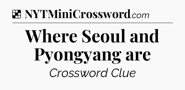 Solution: Where Seoul and Pyongyang are - NYT Crossword