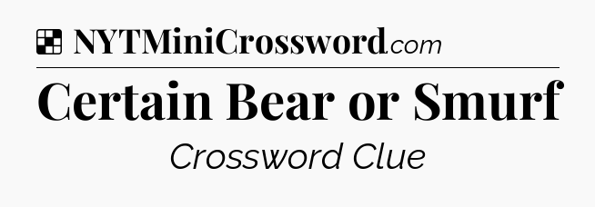 Solution: Certain Bear or Smurf - NYT Crossword